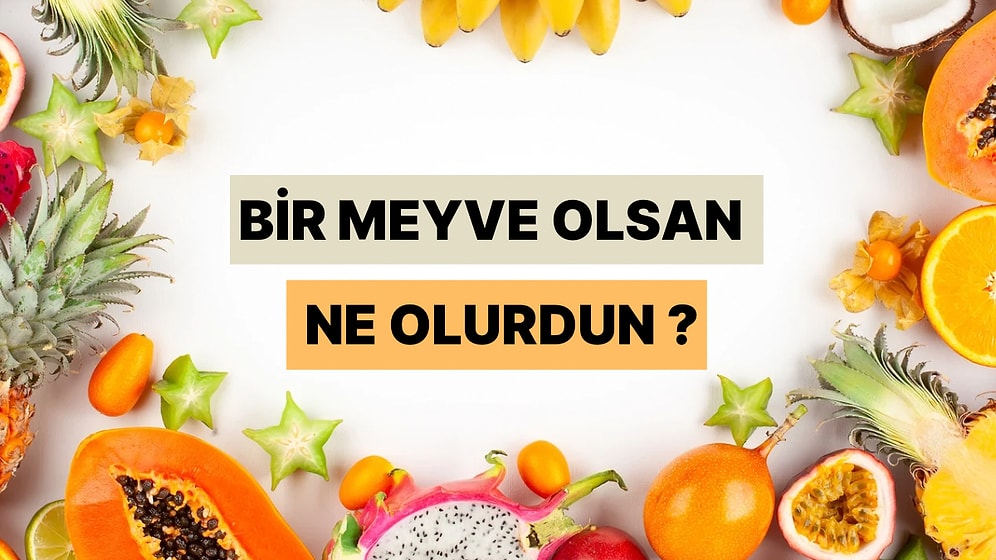 Bir Meyve Olsan Ne Olurdun?