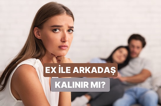 Eski Sevgilinle Arkadaş Kalmalı mısın?