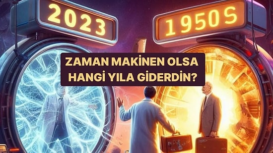 Şu An Zaman Makinen Olsa Hangi Yıla Giderdin?