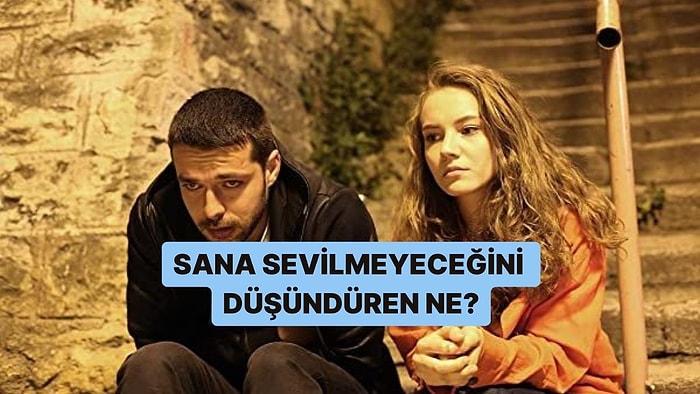 Sana Sevilmeyeceğini Düşündüren Ne?