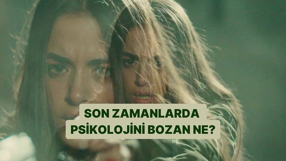 Son Zamanlarda Psikolojini Bozan Ne?