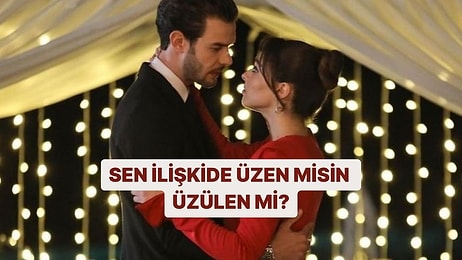 Sen İlişkide Üzen misin Üzülen mi?