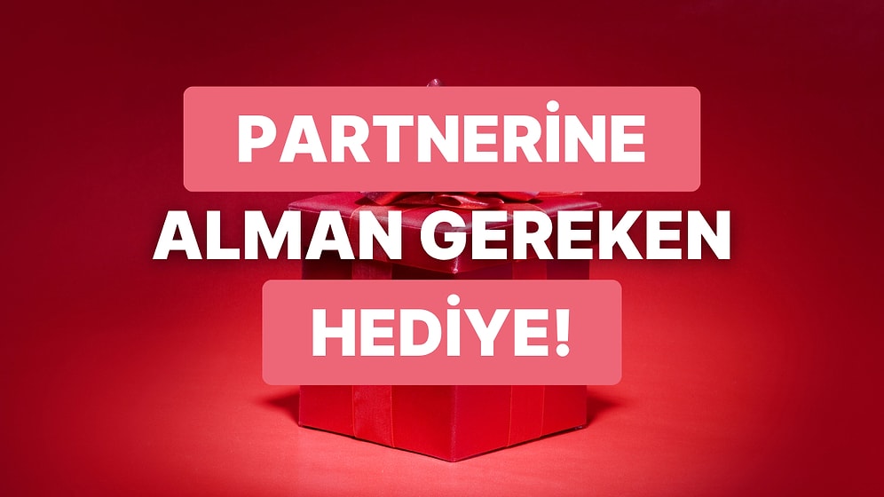 Bize Ondan Bahset, Partnerine Alman Gereken Hediyeyi Söyleyelim!