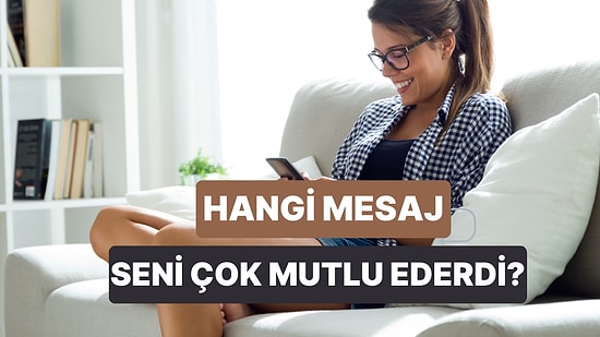 Şu an Partnerinden Hangi Mesaj Gelse Seni Çok Mutlu Ederdi?