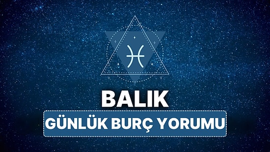 10 Nisan Perşembe Balık Burcu Günlük Burç Yorumu