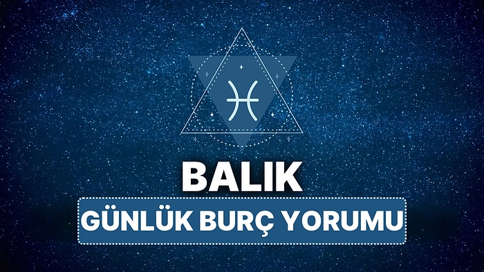 12 Nisan Cumartesi Balık Burcu Günlük Burç Yorumu