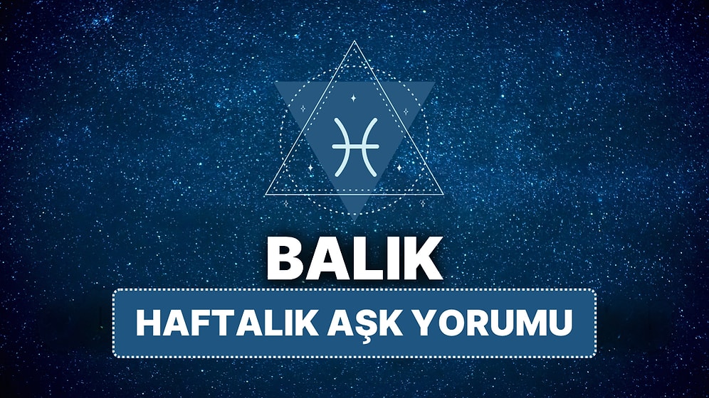 14 Nisan - 20 Nisan Balık Burcu Haftalık Aşk Burç Yorumu