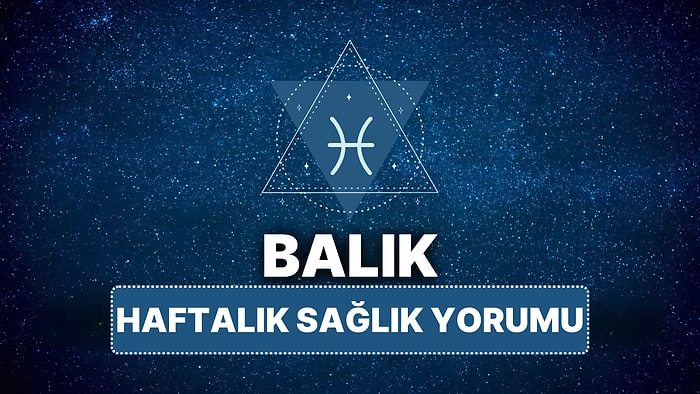 14 Nisan - 20 Nisan Balık Burcu Haftalık Sağlık Burç Yorumu