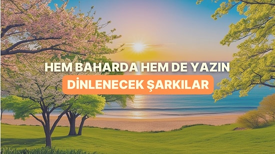 Hem Baharın Hem de Yaklaşan Yazın Heyecanını Taşıyan Şarkılar