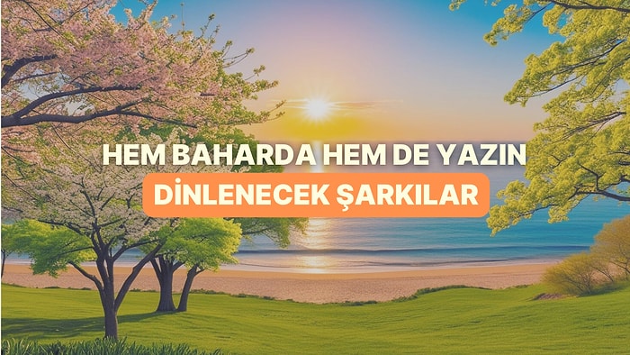 Hem Baharın Hem de Yaklaşan Yazın Heyecanını Taşıyan Şarkılar