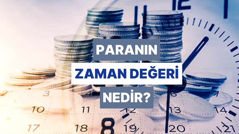 Zaman Değeri Nedir? Paranın Bugünkü ve Gelecekteki Değeri Aynı mı?