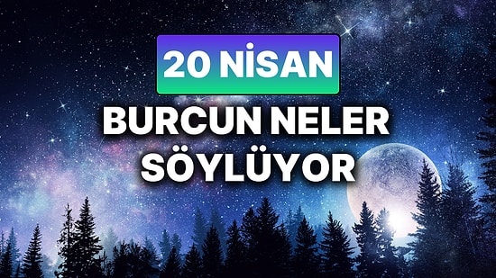 Günlük Burç Yorumuna Göre 20 Nisan Pazar Günün Nasıl Geçecek?
