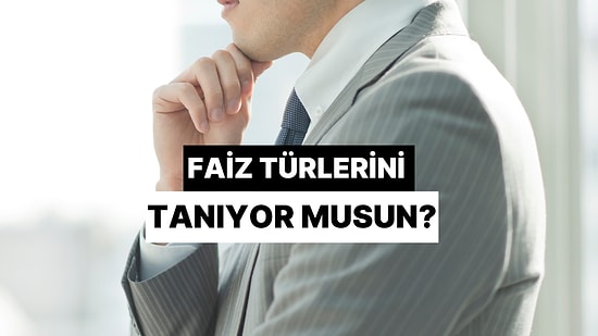 Faiz Türlerini Ne Kadar Tanıyorsun?