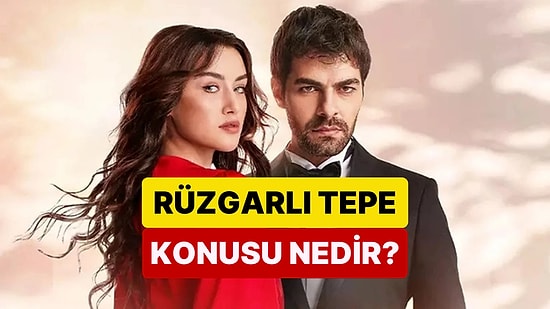 Rüzgarlı Tepe Dizisinin Konusu Nedir? Rüzgarlı Tepe Dizisi Oyuncuları ve Tüm Detaylar