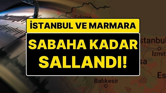 İstanbul’da Deprem: Marmara ve İstanbul Sabaha Kadar Sallandı
