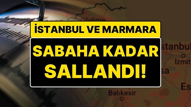 İstanbul’da Deprem: Marmara ve İstanbul Sabaha Kadar Sallandı
