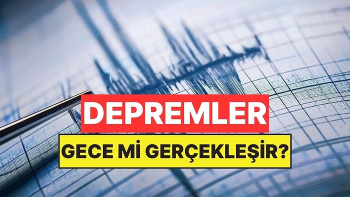Büyük Depremler Gerçekten Hep Geceleri mi Gerçekleşir?