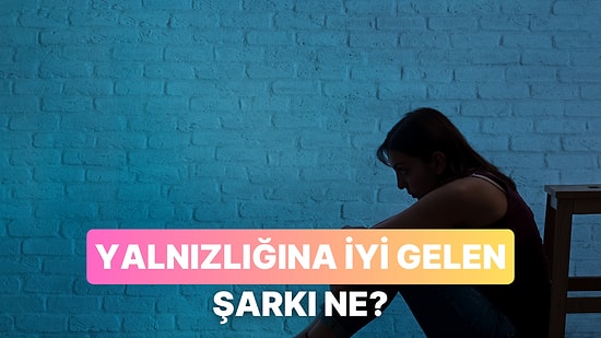 Senin Yalnızlık Şarkın Hangisi?