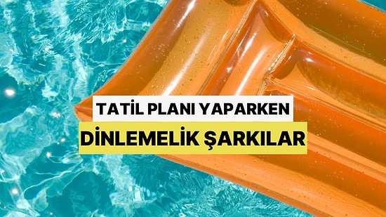 Yaz  Geliyor: Tatil Planı Yaparken Dinlemelik  Playlist