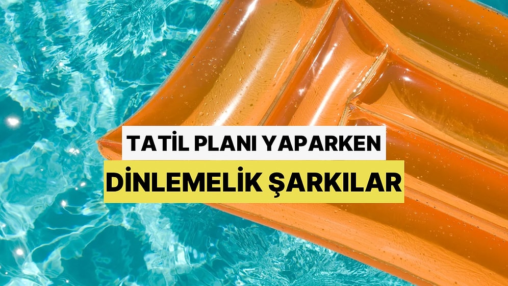 Yaz  Geliyor: Tatil Planı Yaparken Dinlemelik  Playlist