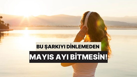 Bu Şarkıyı Dinlemeden Mayıs'ı Bitirmemelisin!