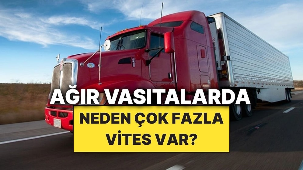 Ağır Vasıta Araçlarda Neden Çok Fazla Vites Vardır?