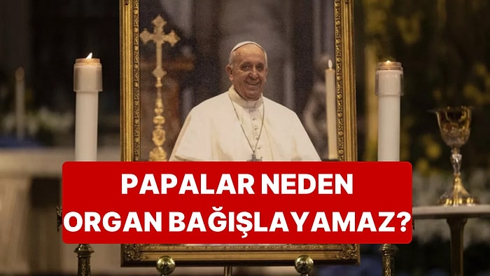 Organ Bağışını Destekleyen Papa'nın Organ Bağışlayamayacağı Öğrenildi
