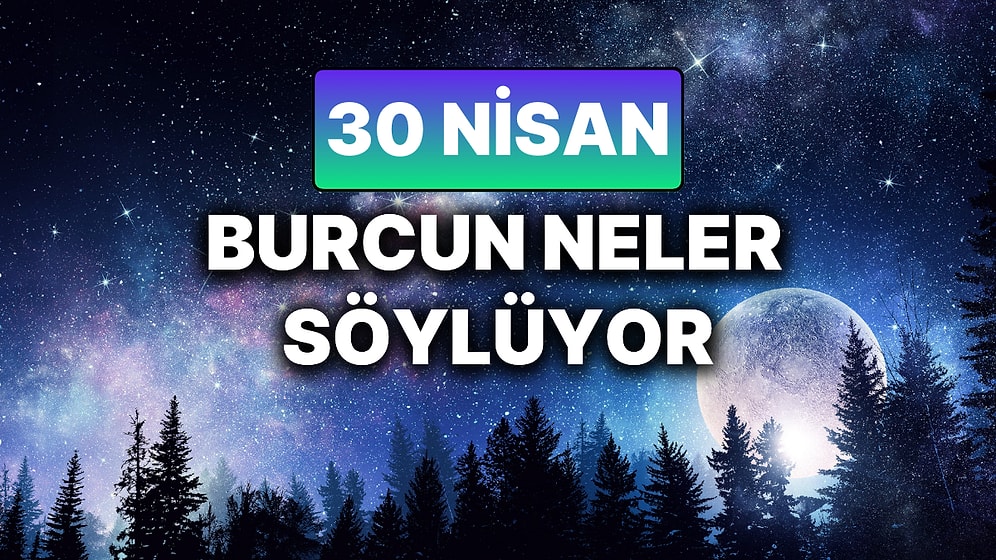 Günlük Burç Yorumuna Göre 30 Nisan Çarşamba Günün Nasıl Geçecek?