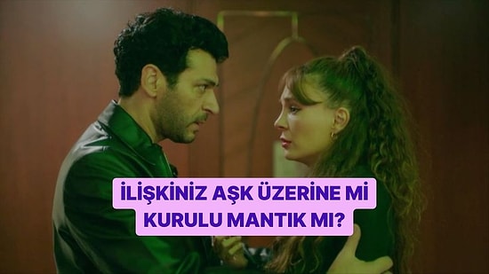İlişkiniz Aşk Üzerine mi Kurulu Mantık Üzerine mi?