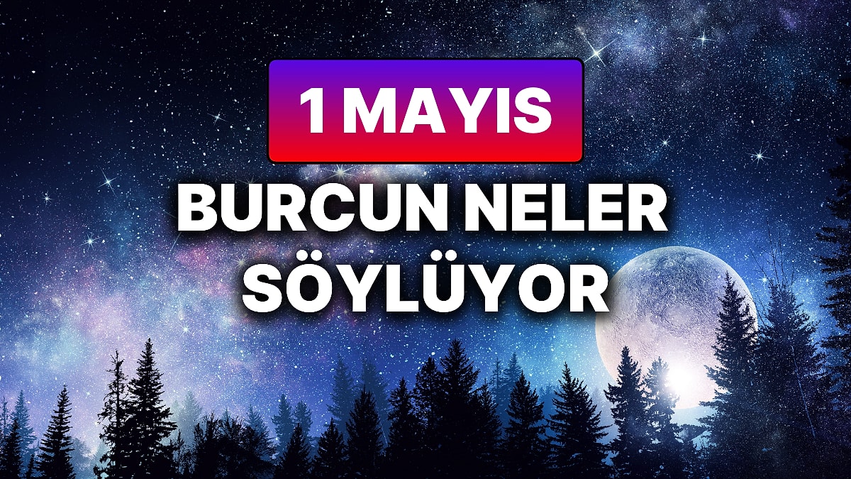 Günlük Burç Yorumuna Göre 1 Mayıs Perşembe Günün Nasıl Geçecek?