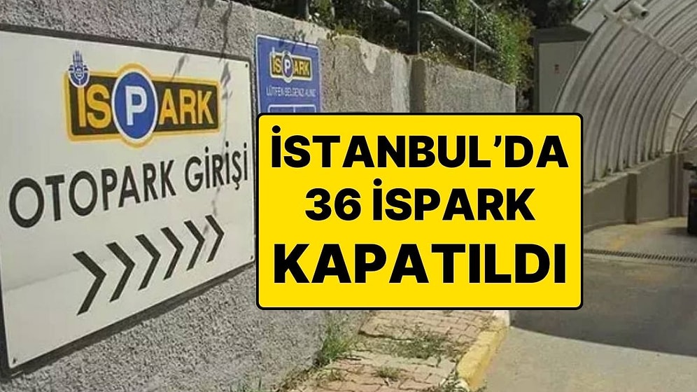 İstanbul’da İSPARK’ın İşlettiği 36 Otopark Ruhsatsız Olduğu Gerekçesiyle Kapatıldı
