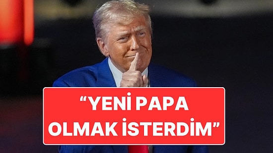Trump Yine Çok Çılgın: "Yeni Papa Olmak İsterdim"