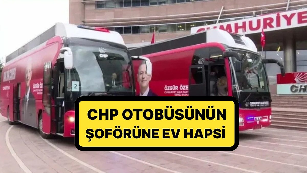 CHP Otobüsünün Şoförüne de Ev Hapsi Verildi: &quot;İyice Zıvanadan Çıktılar&quot;