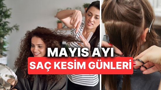 Ay Takvimine Göre Mayıs Ayı Saç Kesim Günleri Hangileridir? Şans İçin Takviminize Kaydedin!