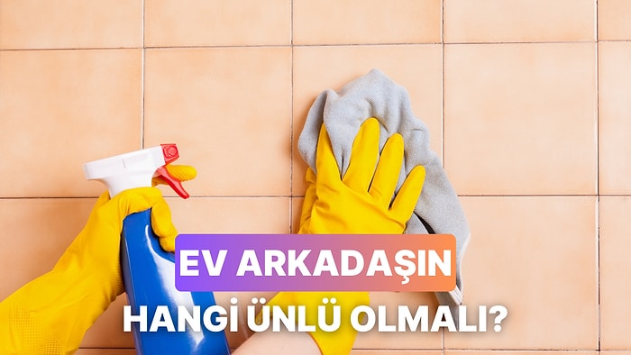 Temizlik Anlayışına Göre Hangi Ünlüyle Eve Çıkmalısın?