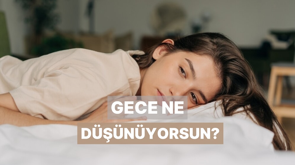 Geceleri Başını Yastığa Koyduğunda Ne Düşündüğünü Tahmin Ediyoruz!