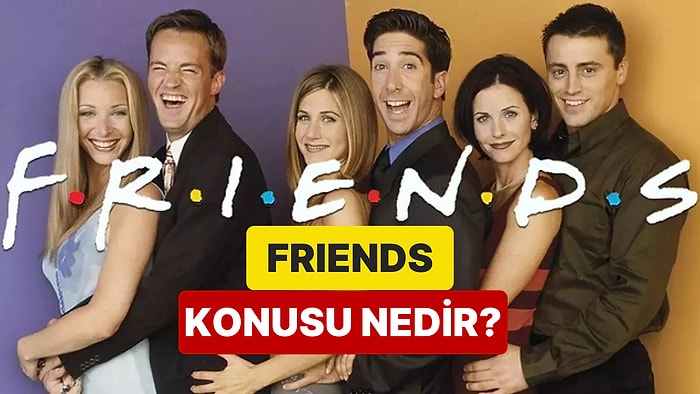 Friends Dizisinin Konusu Nedir? Friends Dizisi Oyuncuları ve Tüm Detaylar