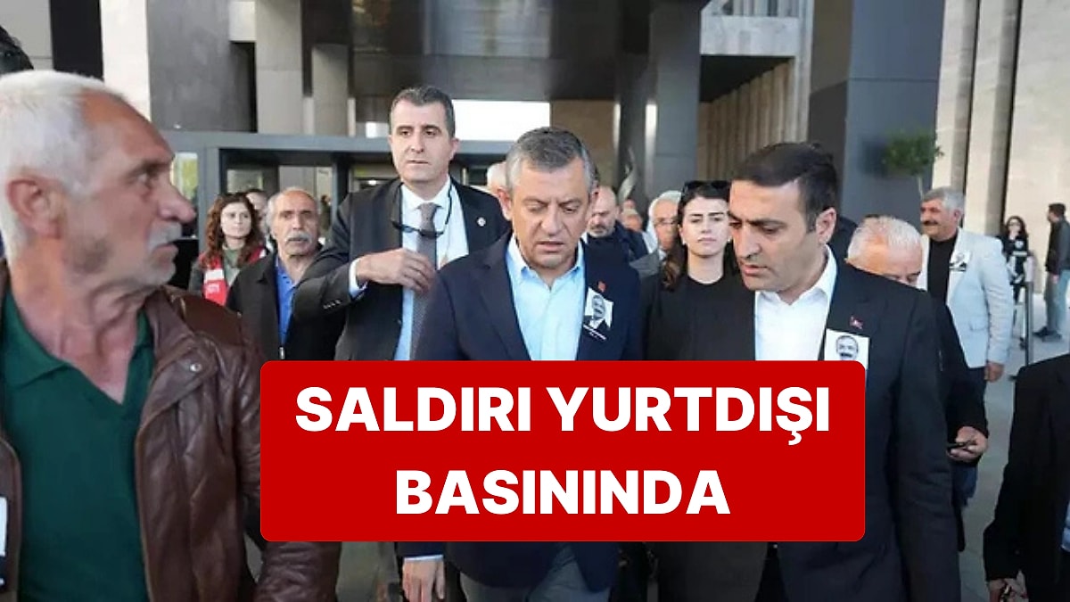 Özgür Özel&apos;e Yapılan Saldırı Yurtdışında da Geniş Yankı Buldu