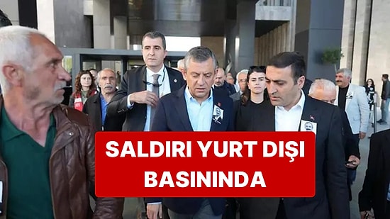 Özgür Özel'e Yapılan Saldırı Yurt Dışında da Geniş Yankı Buldu