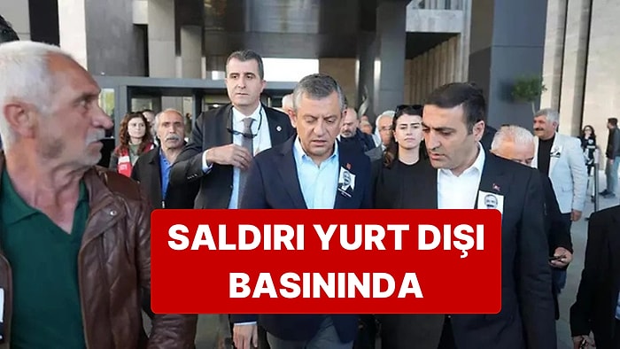 Özgür Özel'e Yapılan Saldırı Yurt Dışında da Geniş Yankı Buldu