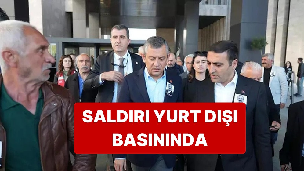 Özgür Özel'e Yapılan Saldırı Yurt Dışında da Geniş Yankı Buldu