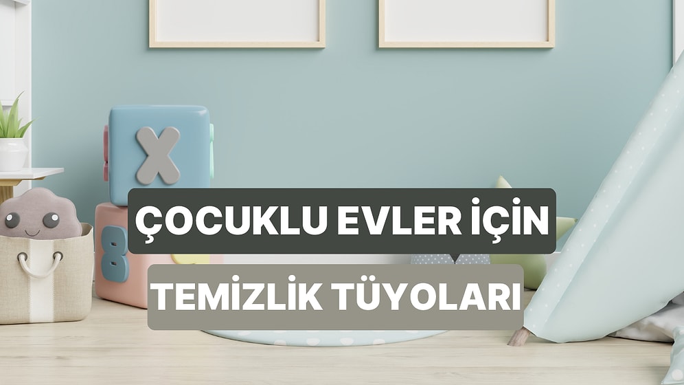 Ebeveynler Buraya: Çocuklu Evde Dikkat Etmeniz Gereken 11 Temizlik Tüyosu