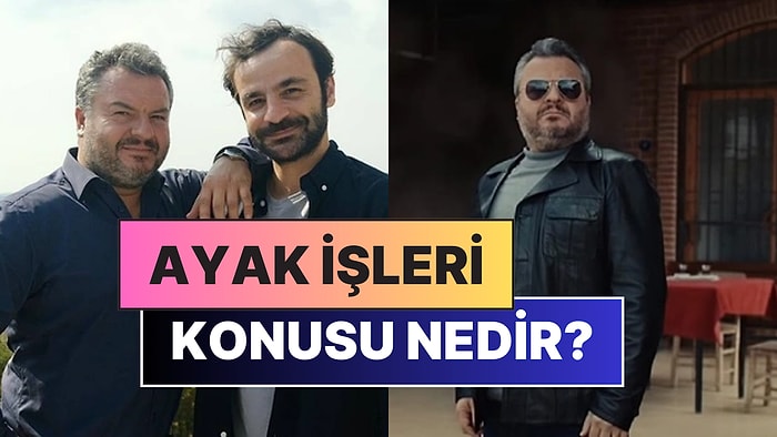 Ayak İşleri Konusu Nedir? Ayak İşleri Oyuncuları ve Tüm Detaylar