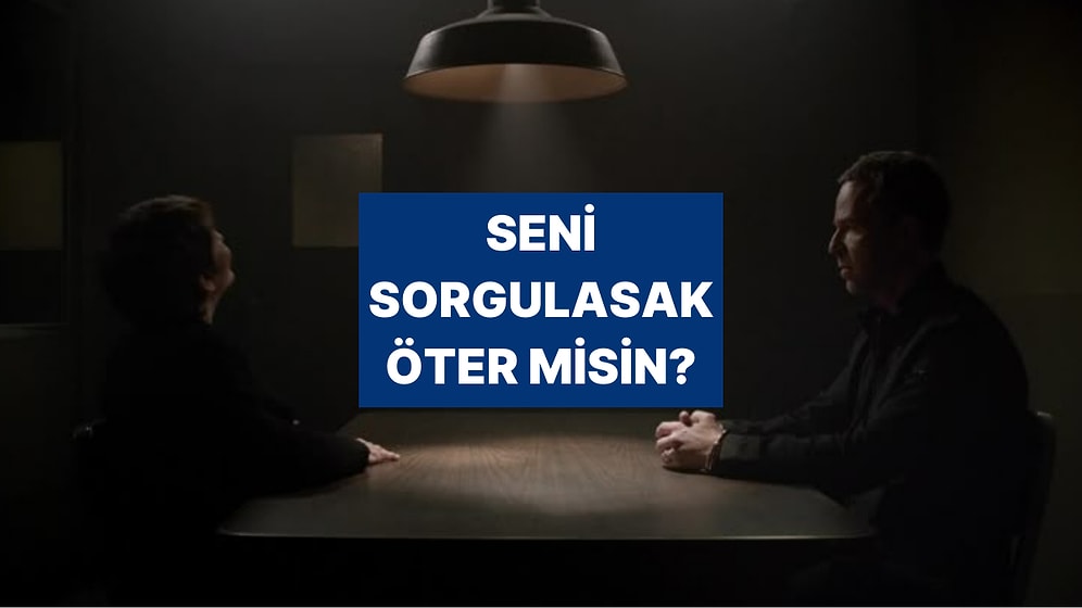 Seni Sorguya Çeksek Hemen Öter misin?