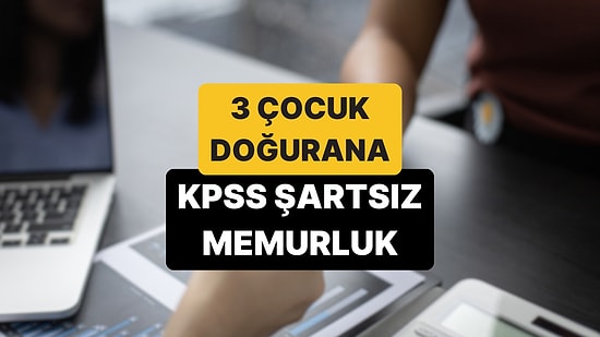3 Çocuk Doğuran Annelere Memurluk mu Geliyor? KPSS Şartsız Memur Olma Detayları