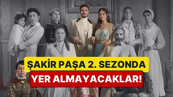 Şakir Paşa Ailesi'nde 2. Sezonda Yer Almayacağı Kesinleşen ve Tahmin Edilen Bazı Oyuncular