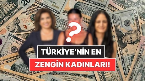 Servetleri Dudak Uçuklattı! Türkiye’nin En Zengin 28 Kadını Açıklandı