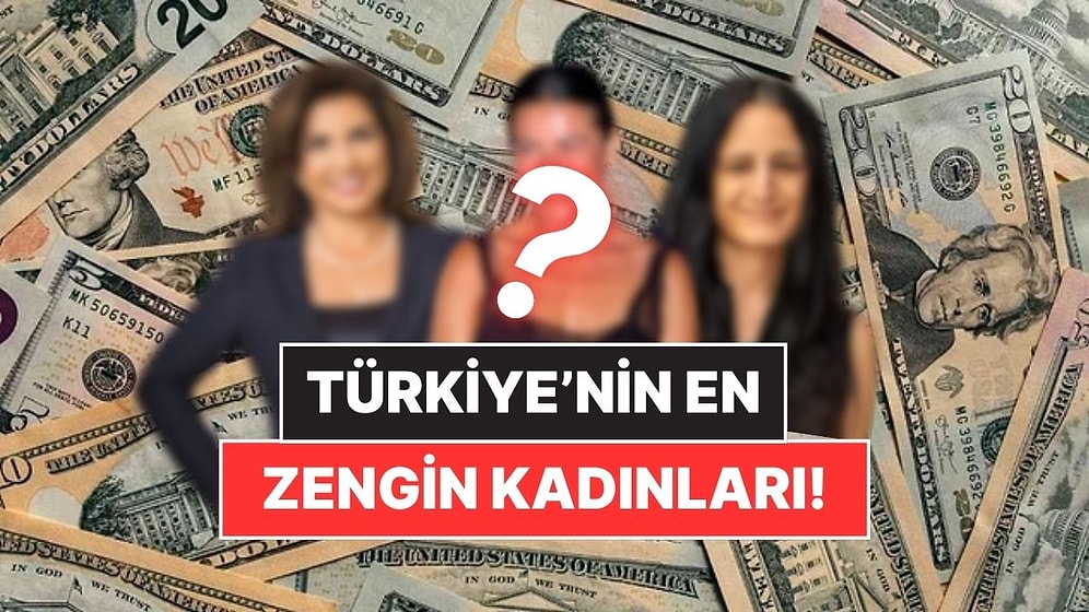 Servetleri Dudak Uçuklattı! Türkiye’nin En Zengin 28 Kadını Açıklandı