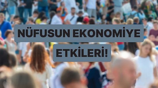 Fazla Nüfus mu İyi Az Nüfus mu? Nüfus Artışının Ekonomi Üzerindeki 11 Temel Etkisi