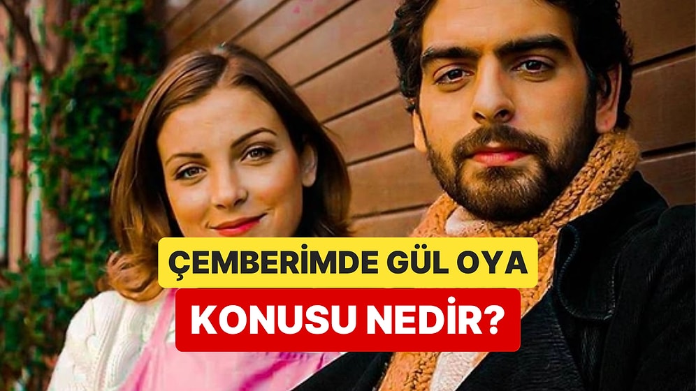 Çemberimde Gül Oya Dizisinin Konusu Nedir? Çemberimde Gül Oya Dizisi Oyuncuları ve Tüm Detaylar